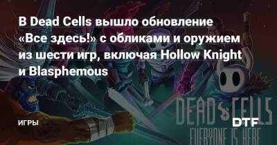 В Dead Cells вышло обновление «Все здесь!» с обликами и оружием из шести игр, включая Hollow Knight и Blasphemous — Игры на DTF - dtf.ru