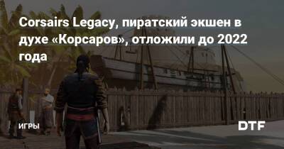 Владимир Бондаренко - Corsairs Legacy, пиратский экшен в духе «Корсаров», отложили до 2022 года — Игры на DTF - dtf.ru