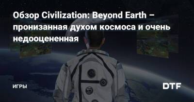Обзор Civilization: Beyond Earth – пронизанная духом космоса и очень недооцененная — Игры на DTF - dtf.ru