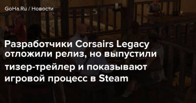 Владимир Бондаренко - Разработчики Corsairs Legacy отложили релиз, но выпустили тизер-трейлер и показывают игровой процесс в Steam - goha.ru