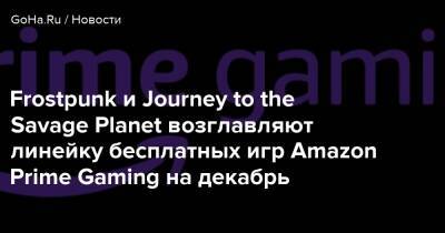 Frostpunk и Journey to the Savage Planet возглавляют линейку бесплатных игр Amazon Prime Gaming на декабрь - goha.ru