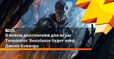 Джон Коннор - Джейкоб Риверс - В новом дополнении для игры Terminator: Resistance будет отец Джона Коннора - ridus.ru