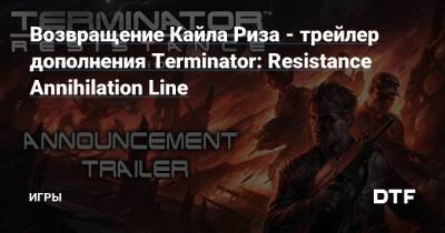 Возвращение Кайла Риза - трейлер дополнения Terminator: Resistance Annihilation Line — Игры на DTF - dtf.ru