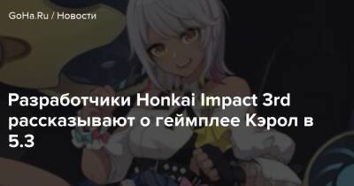 Разработчики Honkai Impact 3rd рассказывают о геймплее Кэрол в 5.3 - goha.ru
