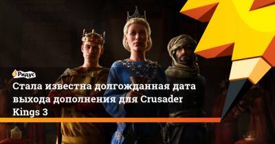 Стала известна долгожданная дата выхода дополнения для Crusader Kings 3 - ridus.ru