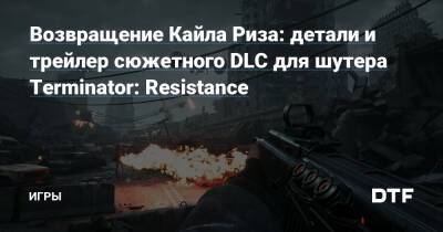 Возвращение Кайла Риза: детали и трейлер сюжетного DLC для шутера Terminator: Resistance — Игры на DTF - dtf.ru