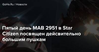 Пятый день МАВ 2951 в Star Citizen посвящен дейсвительно большим пушкам - goha.ru