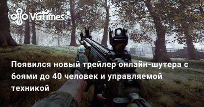 Вышел трейлер онлайн-шутера с боями до 40 человек, множеством оружия и управляемой техникой - vgtimes.ru