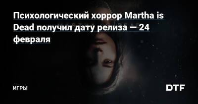 Психологический хоррор Martha is Dead получил дату релиза — 24 февраля — Игры на DTF - dtf.ru - Италия