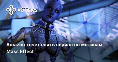 Amazon хочет снять сериал по мотивам Mass Effect - vgtimes.ru