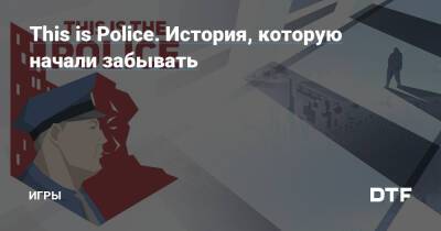This is Police. История, которую начали забывать — Игры на DTF - dtf.ru