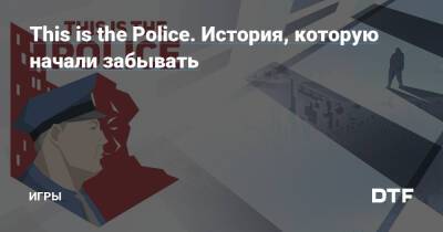 This is the Police. История, которую начали забывать — Игры на DTF - dtf.ru