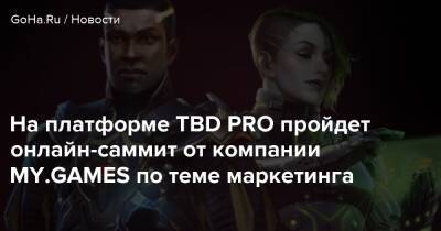 На платформе TBD PRO пройдет онлайн-саммит от компании MY.GAMES по теме маркетинга - goha.ru