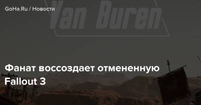 Адам Лацко - Фанат воссоздает отмененную Fallout 3 - goha.ru - county Van Buren