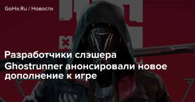 Разработчики слэшера Ghostrunner анонсировали новое дополнение к игре - goha.ru