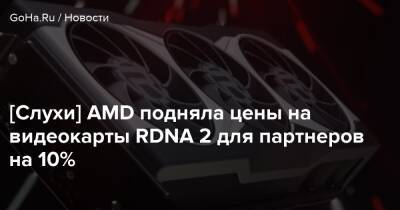 Хидео Кодзим - [Слухи] AMD подняла цены на видеокарты RDNA 2 для партнеров на 10% - goha.ru
