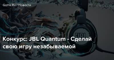 Конкурс: JBL Quantum - Сделай свою игру незабываемой - goha.ru