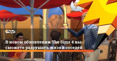 В новом обновлении The Sims 4 вы сможете разрушать жизни соседей - ridus.ru
