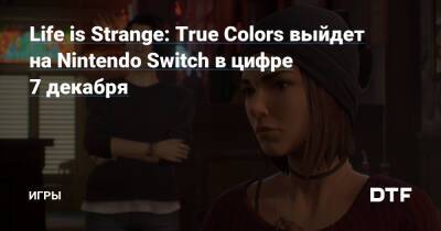 Алексей Чэнь - Life is Strange: True Colors выйдет на Nintendo Switch в цифре 7 декабря — Игры на DTF - dtf.ru