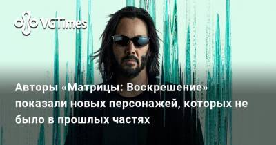 Киану Ривз (Keanu Reeves) - Авторы «Матрицы: Воскрешение» показали новых персонажей, которых не было в прошлых частях - vgtimes.ru - Россия
