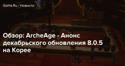Обзор: ArcheAge - Анонс декабрьского обновления 8.0.5 на Корее - goha.ru - Корея