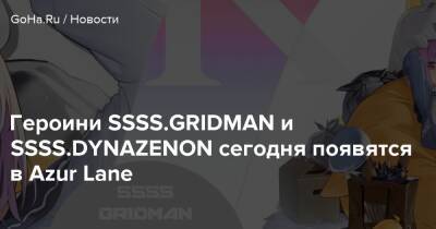 Героини SSSS.GRIDMAN и SSSS.DYNAZENON сегодня появятся в Azur Lane - goha.ru