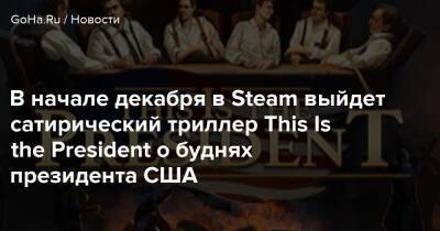 В начале декабря в Steam выйдет сатирический триллер This Is the President о буднях президента США - goha.ru - Сша