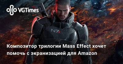 Композитор трилогии Mass Effect хочет помочь с экранизацией для Amazon - vgtimes.ru