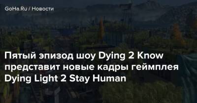 Эйдена Колдуэлла - Джона Скотт - Пятый эпизод шоу Dying 2 Know представит новые кадры геймплея Dying Light 2 Stay Human - goha.ru