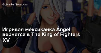 Игривая мексиканка Ángel вернется в The King of Fighters XV - goha.ru