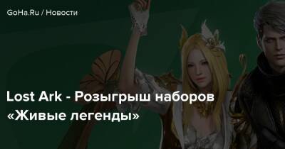 Lost Ark - Розыгрыш наборов «Живые легенды» - goha.ru