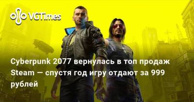 Cyberpunk 2077 вернулась в топ продаж Steam — спустя год игру отдают за 999 рублей - vgtimes.ru