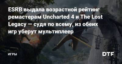 ESRB выдала возрастной рейтинг ремастерам Uncharted 4 и The Lost Legacy — судя по всему, из обеих игр уберут мультиплеер — Игры на DTF - dtf.ru