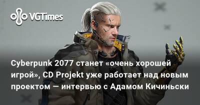 Адам Кичиньски - Cyberpunk 2077 станет «очень хорошей игрой», CD Projekt уже работает над новым проектом — интервью с Адамом Кичиньски - vgtimes.ru - Польша
