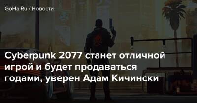 Адам Кичински - Cyberpunk 2077 станет отличной игрой и будет продаваться годами, уверен Адам Кичински - goha.ru