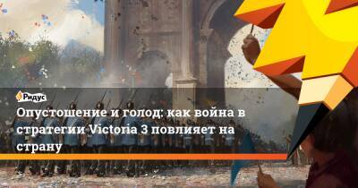 Опустошение и голод: как война в стратегии Victoria 3 повлияет на страну - ridus.ru - Victoria