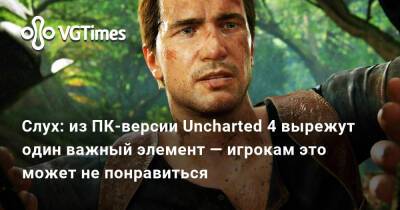 Слух: из ПК-версии Uncharted 4 вырежут один важный элемент — игрокам это может не понравиться - vgtimes.ru