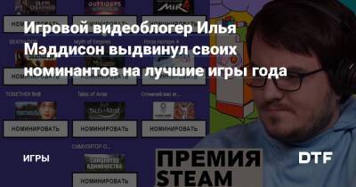 Илья Мэддисон - Игровой видеоблогер Илья Мэддисон выдвинул своих номинантов на лучшие игры года — Игры на DTF - dtf.ru