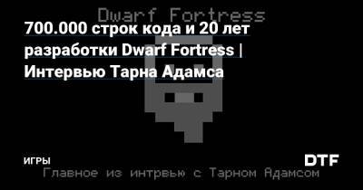Зак Адамс - 700.000 строк кода и 20 лет разработки Dwarf Fortress | Интервью Тарна Адамса — Игры на DTF - dtf.ru