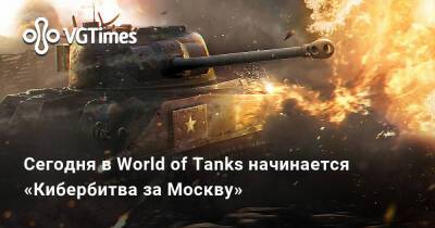 Сегодня в World of Tanks начинается «Кибербитва за Москву» - vgtimes.ru - Москва
