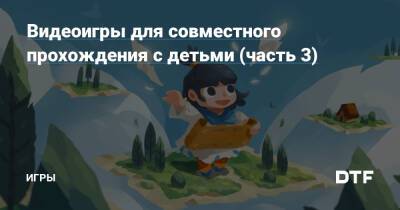 Видеоигры для совместного прохождения с детьми (часть 3) — Игры на DTF - dtf.ru