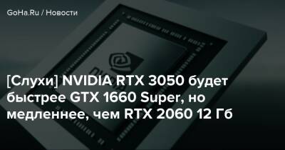 [Слухи] NVIDIA RTX 3050 будет быстрее GTX 1660 Super, но медленнее, чем RTX 2060 12 Гб - goha.ru