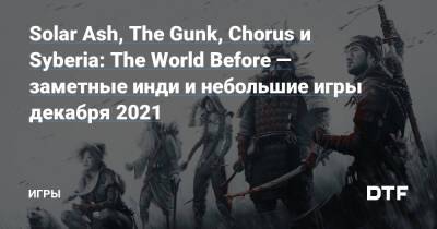 Solar Ash, The Gunk, Chorus и Syberia: The World Before — заметные инди и небольшие игры декабря 2021 — Игры на DTF - dtf.ru