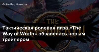 Тактическая ролевая игра «The Way of Wrath» обзавелась новым трейлером - goha.ru