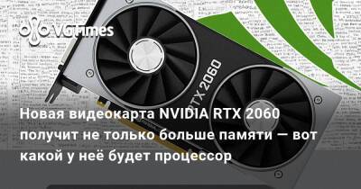 Новая видеокарта NVIDIA RTX 2060 получит не только больше памяти — вот какой у неё будет процессор - vgtimes.ru