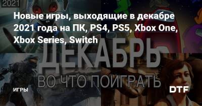 Новые игры, выходящие в декабре 2021 года на ПК, PS4, PS5, Xbox One, Xbox Series, Switch — Игры на DTF - dtf.ru
