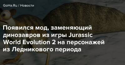 Появился мод, заменяющий динозавров из игры Jurassic World Evolution 2 на персонажей из Ледникового периода - goha.ru