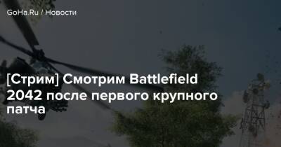 [Стрим] Смотрим Battlefield 2042 после первого крупного патча - goha.ru