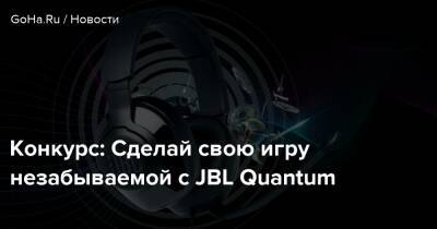 Конкурс: Сделай свою игру незабываемой с JBL Quantum - goha.ru