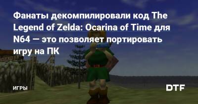 Фанаты декомпилировали код The Legend of Zelda: Ocarina of Time для N64 — это позволяет портировать игру на ПК — Игры на DTF - dtf.ru